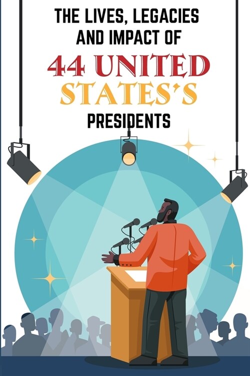 The Lives, Legacies And Impact Of 44 United StatesS Presidents: Kids Books (Paperback)
