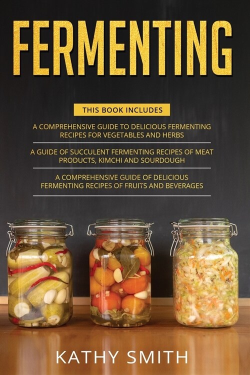 Fermenting: 3 in 1- Guide to Delicious Fermenting Recipes for Vegetables and Herbs+ Fermenting Recipes of Meat Products, Kimchi an (Paperback)