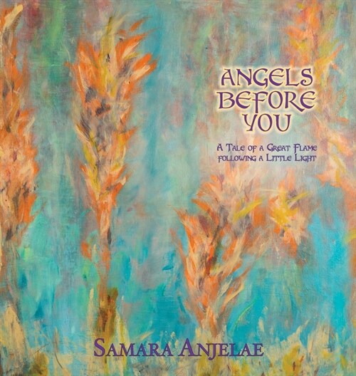 Angels Before You: A Tale of a Great Flame following a Little Light (Hardcover)