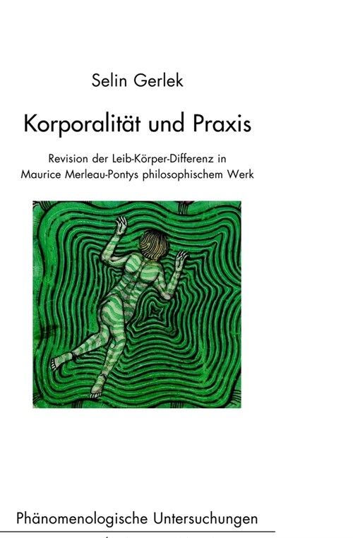 Korporalit? Und Praxis: Revision Der Leib-K?per-Differenz in Maurice Merleau-Pontys Philosophischem Werk (Hardcover)