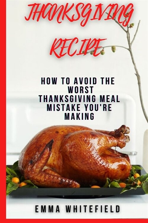 Thanksgiving Recipe: How to Avoid the Worst Thanksgiving Meal Mistake Youre Making (Paperback)