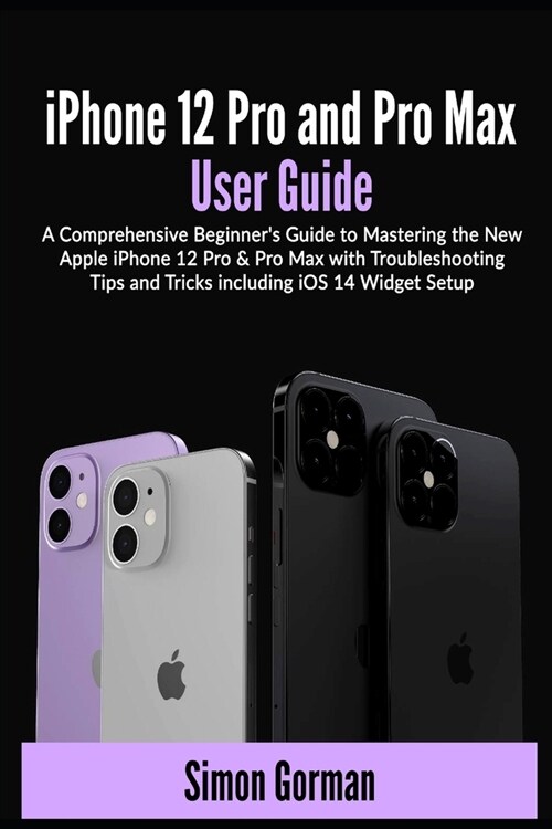 iPhone 12 Pro and Pro Max User Guide: A Comprehensive Beginners Guide to Mastering the New Apple iPhone 12 Pro & Pro Max with Troubleshooting Tips an (Paperback)