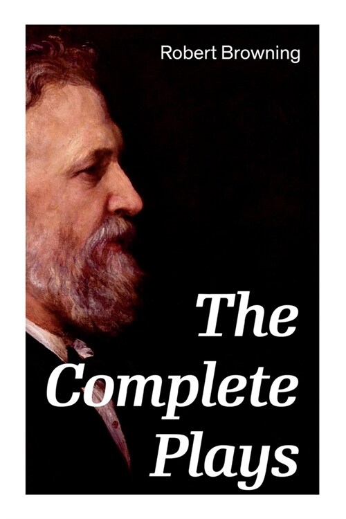 The Complete Plays: Paracelsus, Stafford, Herakles, The Agamemnon of Aeschylus, Bells and Pomegranates, Pippa Passes... (Paperback)