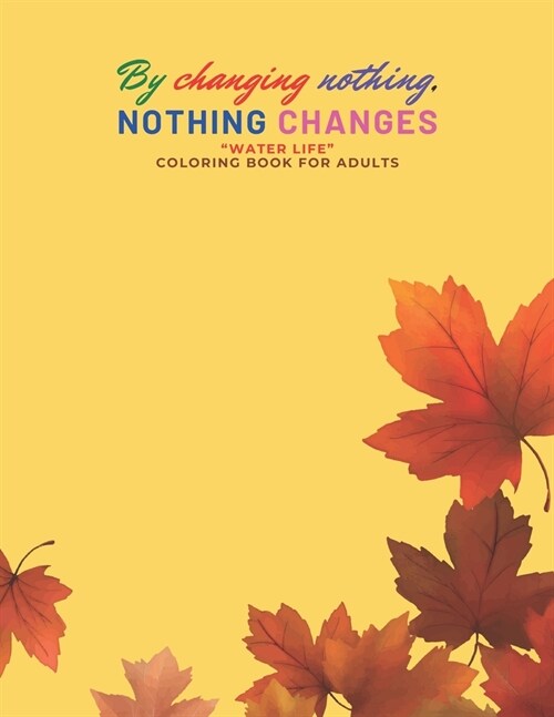 By changing nothing, nothing changes: WATER LIFE Coloring Book for Adults, Letter Paper Size, Ability to Relax, Brain Experiences Relief, Lower Stre (Paperback)