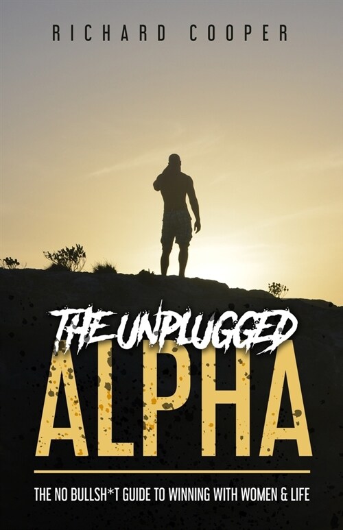 The Unplugged Alpha: The No Bullsh*t Guide To Winning With Women & Life (Paperback)