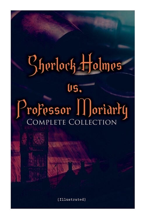 Sherlock Holmes vs. Professor Moriarty - Complete Collection (Illustrated): Tales of the Worlds Most Famous Detective and His Archenemy (Paperback)