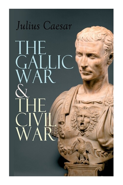 The Gallic War & The Civil War: Historical Account of Caesars Military Campaign in Gaul & The Roman Civil War (Paperback)