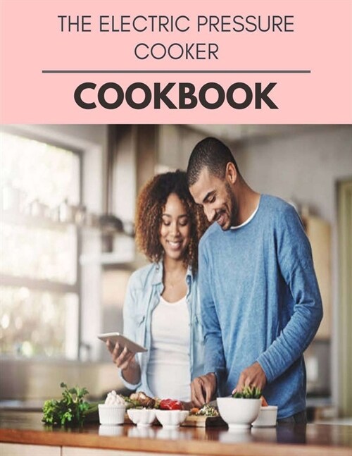 The Electric Pressure Cooker Cookbook: Easy Recipes For Preparing Tasty Meals For Weight Loss And Healthy Lifestyle All Year Round (Paperback)