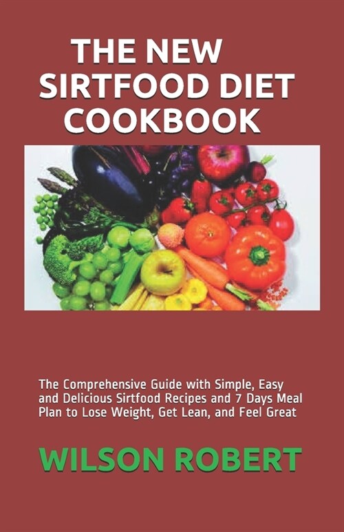 The New Sirtfood Diet Cookbook: The Comprehensive Guide with Simple, Easy and Delicious Sirtfood Recipes and 7 Days Meal Plan to Lose Weight, Get Lean (Paperback)