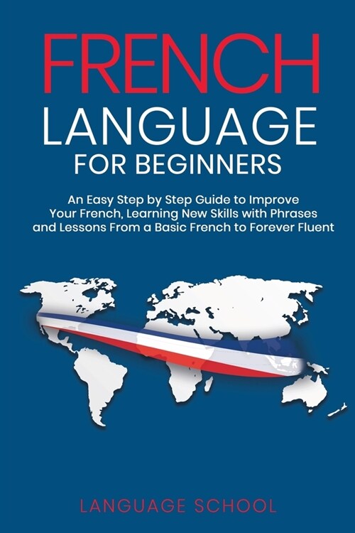 French Language for Beginners: An Easy Step by Step Guide to Improve Your French, Learning New Skills with Phrases and Lessons From a Basic French to (Paperback)