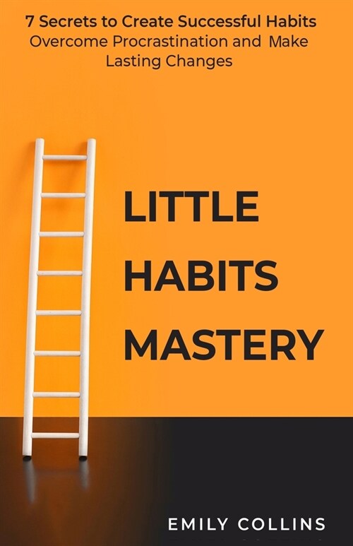 Little Habits Mastery: 7 Secrets to Create Successful Habits, Overcome Procrastination, and Make Lasting Changes (Paperback)