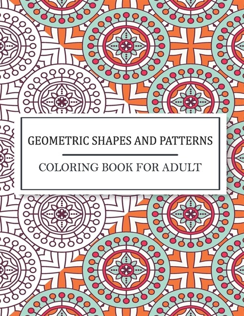 Geometric Shapes And Patterns Coloring Book For Adult: Geometric Shapes and patterns Adults Coloring Book to Bring You Back to Calm & Mindfulness. (Paperback)