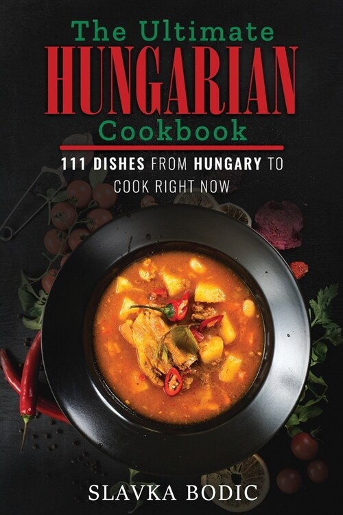 The Ultimate Hungarian Cookbook: 111 Dishes From Hungary To Cook Right Now (Paperback)