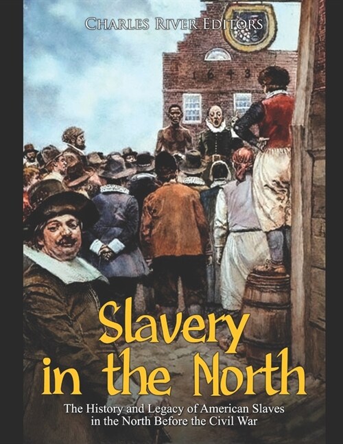 Slavery in the North: The History and Legacy of American Slaves in the North Before the Civil War (Paperback)