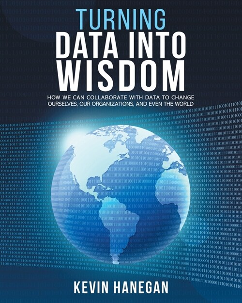 Turning Data into Wisdom: How We Can Collaborate with Data to Change Ourselves, Our Organizations, and Even the World (Paperback)