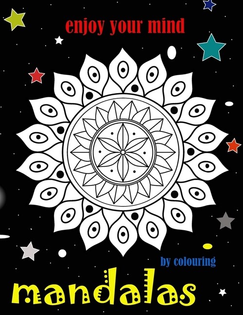 Enjoy Your Mind by Colouring Mandalas: Fun and Relaxing Coloring Pages for Mandalas Lovers, This Book Full off Decorative Flowers Which Make You More (Paperback)