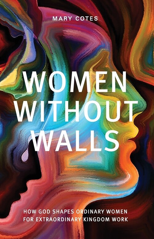 Women Without Walls: How God Shapes Ordinary Women for Extraordinary Kingdom work (Paperback)