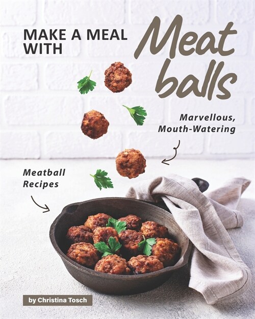 Make a Meal with Meatballs: Marvellous, Mouth-Watering Meatball Recipes (Paperback)