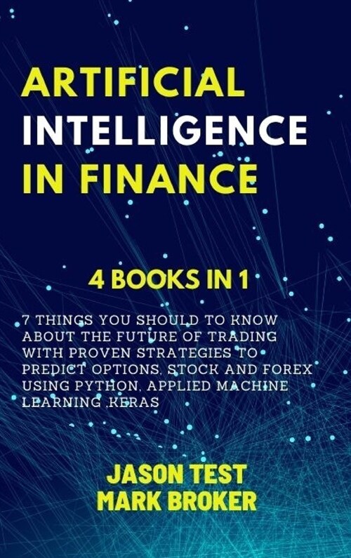 Artificial Intelligence in Finance: 7 things you should to know about the future of trading with proven strategies to predict options, stock and forex (Hardcover)