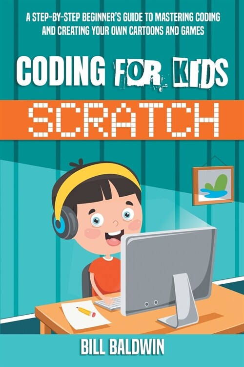 Coding for Kids Scratch: A Step-By-Step Beginners Guide to Mastering Coding and Creating Your Own Cartoons and Games (Paperback)