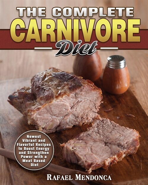 The Complete Carnivore Diet: Newest Vibrant and Flavorful Recipes to Boost Energy and Strengthen Power with a Meat Based Diet (Paperback)
