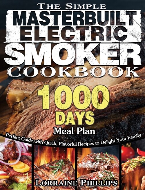 The Simple Masterbuilt Electric Smoker Cookbook: Perfect Guide with Quick, Flavorful Recipes to Delight Your Family with 1000-Day Meal Plan (Hardcover)