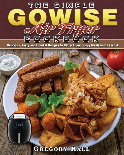 The Simple GOWISE Air Fryer Cookbook: Delicious, Tasty and Low-Fat Recipes to Better Enjoy Crispy Meals with Less Oil (Paperback)