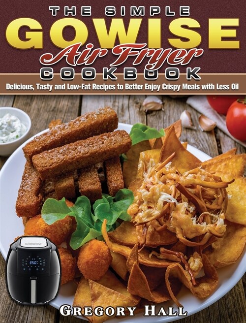 The Simple GOWISE Air Fryer Cookbook: Delicious, Tasty and Low-Fat Recipes to Better Enjoy Crispy Meals with Less Oil (Hardcover)