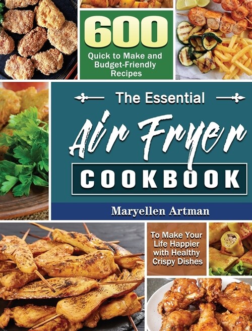 The Essential Air Fryer Cookbook: 600 Quick to Make and Budget-Friendly Recipes to Make Your Life Happier with Healthy Crispy Dishes (Hardcover)