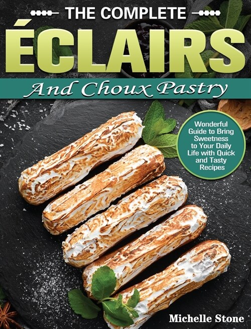 The Complete ?lairs and Choux Pastry: Wonderful Guide to Bring Sweetness to Your Daily Life with Quick and Tasty Recipes (Hardcover)