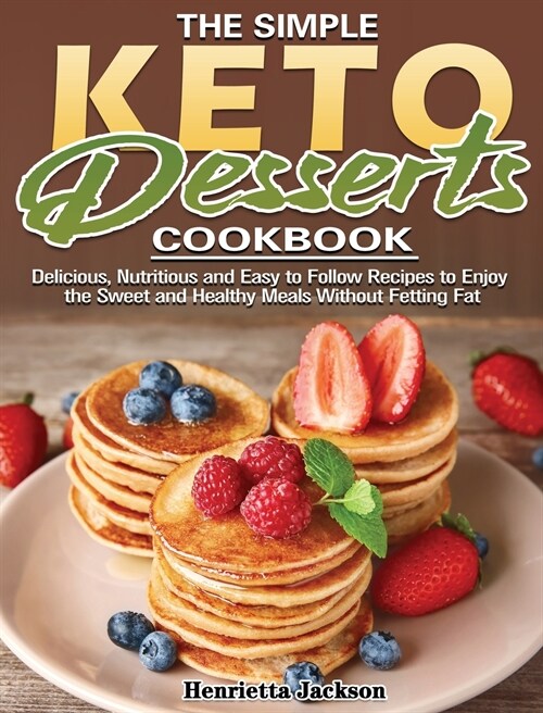 The Simple Keto Desserts Cookbook: Delicious, Nutritious and Easy to Follow Recipes to Enjoy the Sweet and Healthy Meals Without Fetting Fat (Hardcover)