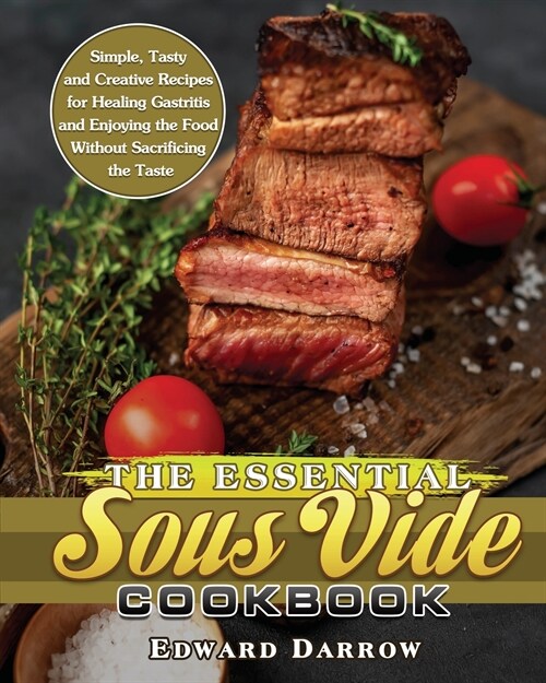 The Essential Sous Vide Cookbook: Simple, Tasty and Creative Recipes for Healing Gastritis and Enjoying the Food Without Sacrificing the Taste (Paperback)