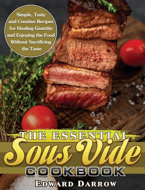 The Essential Sous Vide Cookbook: Simple, Tasty and Creative Recipes for Healing Gastritis and Enjoying the Food Without Sacrificing the Taste (Hardcover)