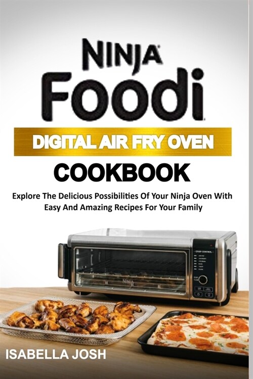 Ninja Foodi Digital Air Fry Oven Cookbook: Explore The Delicious Possibilities Of Your Ninja Oven With Easy & Amazing Recipes For Your Family (Paperback)