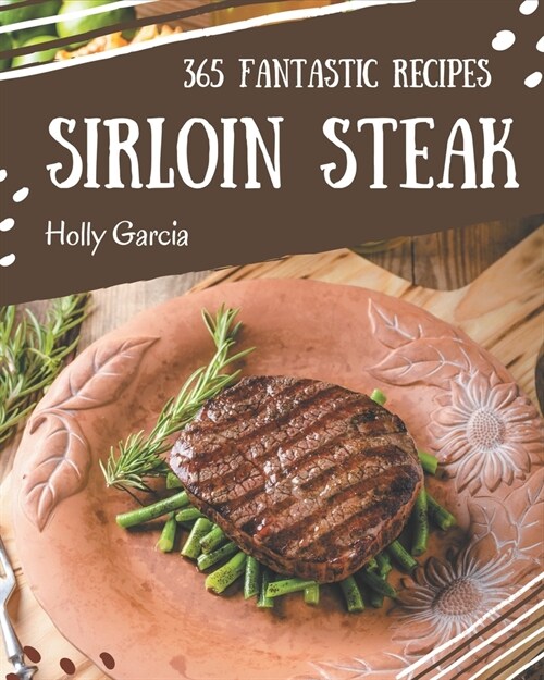 365 Fantastic Sirloin Steak Recipes: Home Cooking Made Easy with Sirloin Steak Cookbook! (Paperback)