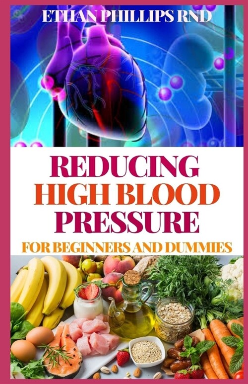 Reducing High Blood Pressure for Beginners and Dummies: A Cookbook for Eating and Living A Healthy Life (Paperback)
