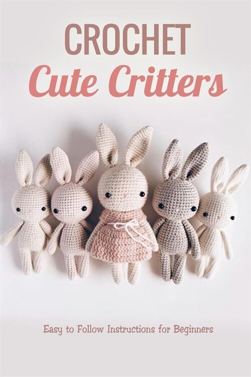 Crochet Cute Critters: Easy to Follow Instructions for Beginners: Gift Ideas for Holiday (Paperback)