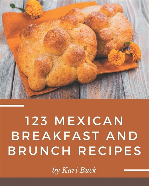 123 Mexican Breakfast and Brunch Recipes: Mexican Breakfast and Brunch Cookbook - All The Best Recipes You Need are Here! (Paperback)