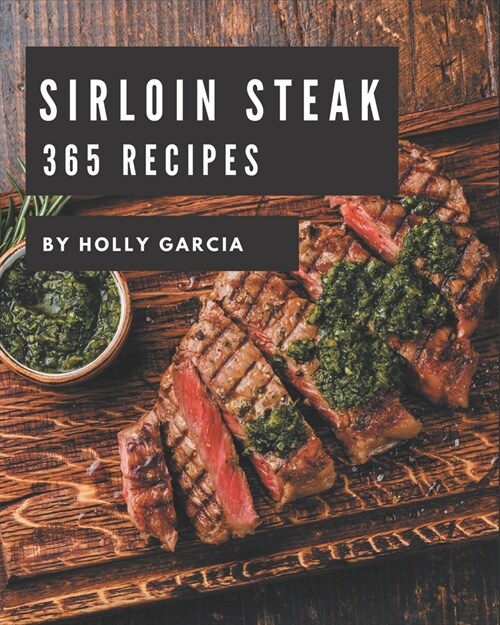 365 Sirloin Steak Recipes: A Sirloin Steak Cookbook from the Heart! (Paperback)
