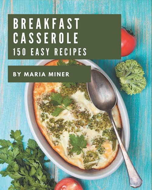 150 Easy Breakfast Casserole Recipes: The Best Easy Breakfast Casserole Cookbook that Delights Your Taste Buds (Paperback)