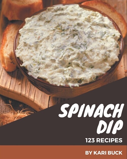 123 Spinach Dip Recipes: Spinach Dip Cookbook - All The Best Recipes You Need are Here! (Paperback)