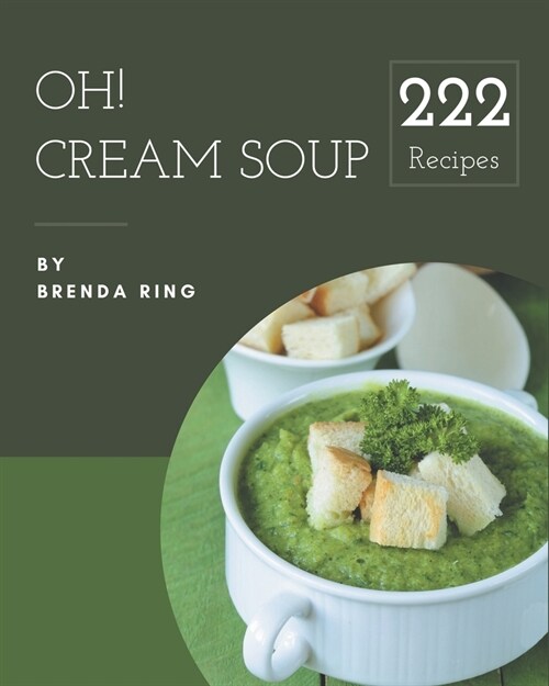 Oh! 222 Cream Soup Recipes: A Cream Soup Cookbook for Your Gathering (Paperback)