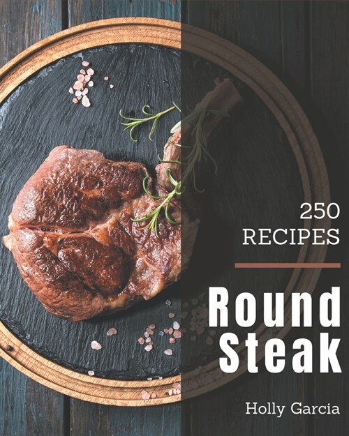 250 Round Steak Recipes: The Best Round Steak Cookbook on Earth (Paperback)