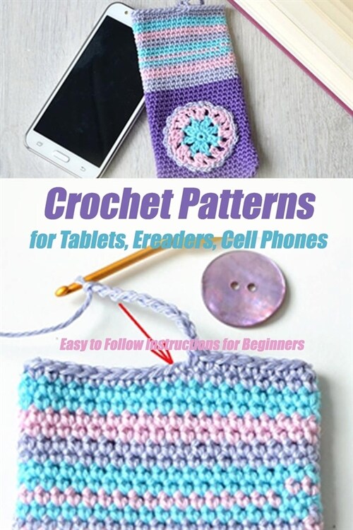 Crochet Patterns for Tablets, Ereaders, Cell Phones - Easy to Follow Instructions for Beginners: Gift Ideas for Holiday (Paperback)