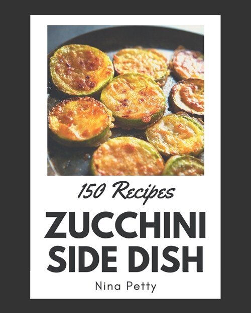 150 Zucchini Side Dish Recipes: Zucchini Side Dish Cookbook - The Magic to Create Incredible Flavor! (Paperback)