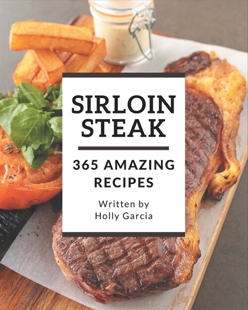 365 Amazing Sirloin Steak Recipes: The Highest Rated Sirloin Steak Cookbook You Should Read (Paperback)