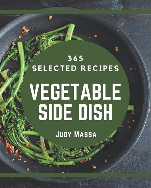 365 Selected Vegetable Side Dish Recipes: Not Just a Vegetable Side Dish Cookbook! (Paperback)