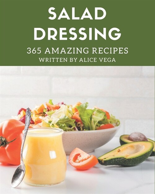 365 Amazing Salad Dressing Recipes: A Salad Dressing Cookbook You Wont be Able to Put Down (Paperback)