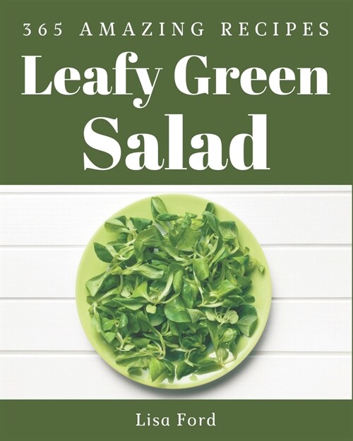 365 Amazing Leafy Green Salad Recipes: Leafy Green Salad Cookbook - The Magic to Create Incredible Flavor! (Paperback)