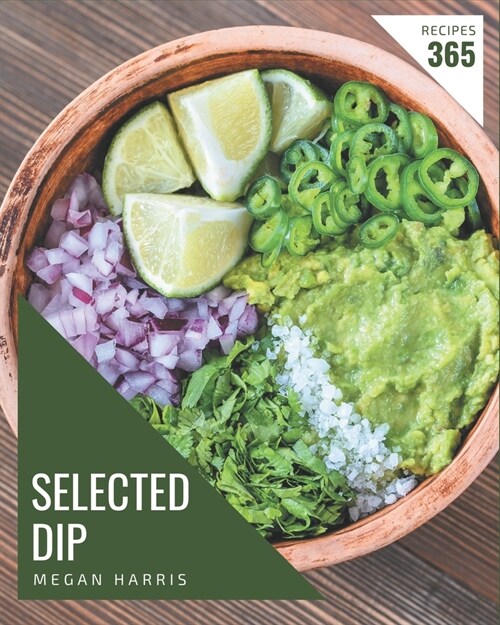 365 Selected Dip Recipes: A Dip Cookbook Everyone Loves! (Paperback)